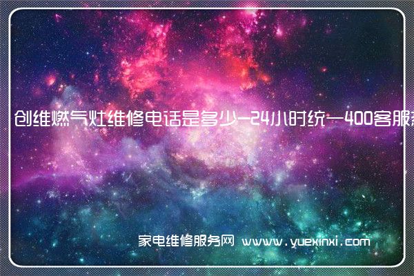 创维燃气灶维修电话是多少-24小时统一400客服热线