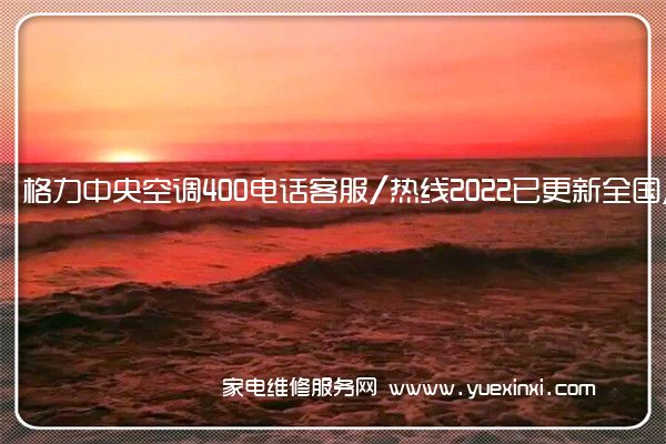 格力中央空调全国服务热线号码2022已更新(2022/更新)