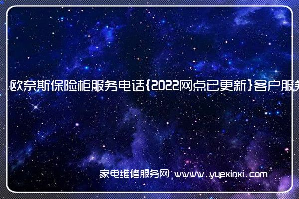 欧奈斯保险柜服务电话{2022网点已更新}客户服务热线