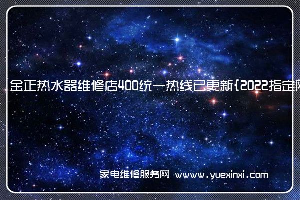 金正热水器全国服务热线号码2022已更新(2022/更新)