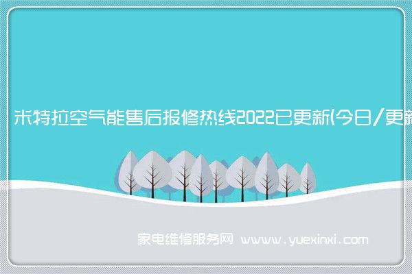 米特拉空气能售后报修热线2022已更新(今日/更新)