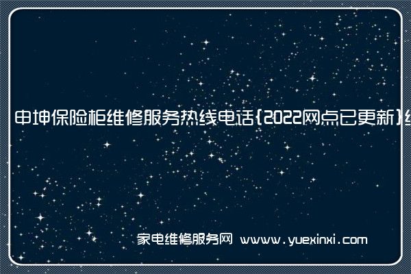 申坤保险柜维修服务热线电话{2022网点已更新}统一热线