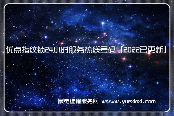 优点指纹锁24小时服务热线号码「2022已更新」