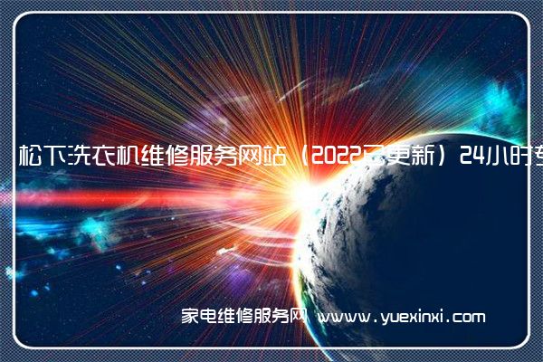 松下洗衣机维修服务网站（2022已更新）24小时专享服务