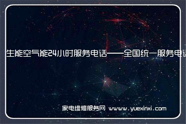 生能空气能24小时服务电话——全国统一服务电话2022已更新(今日/推荐)