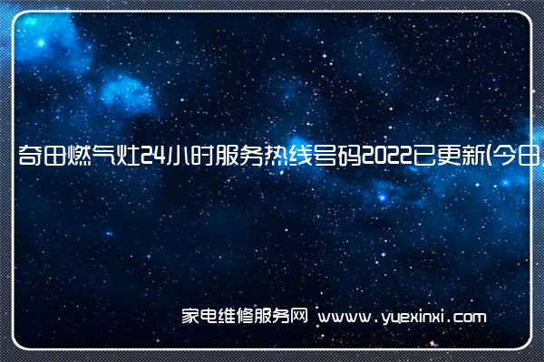 奇田燃气灶24小时服务热线号码2022已更新(今日/维修)