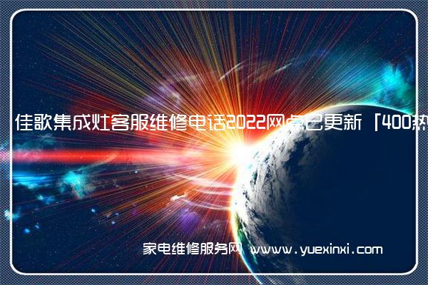 佳歌集成灶客服维修电话2022网点已更新「400热线号码」