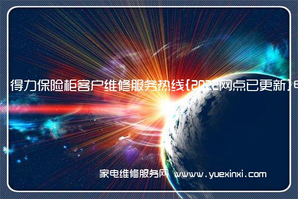 得力保险柜客户维修服务热线{2022网点已更新}电话