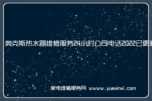 奥克斯热水器全国服务热线号码2022已更新(2022/更新)