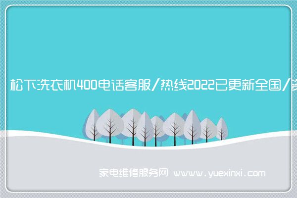 松下洗衣机400电话客服/热线2022已更新全国/资讯