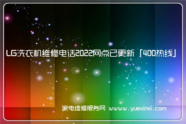 LG洗衣机维修电话2022网点已更新「400热线」