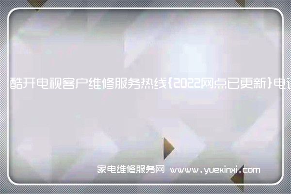 酷开电视客户维修服务热线{2022网点已更新}电话