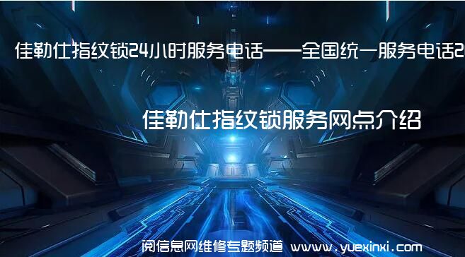 佳勒仕指纹锁24小时服务电话——全国统一服务电话2022已更新(今日/推荐)