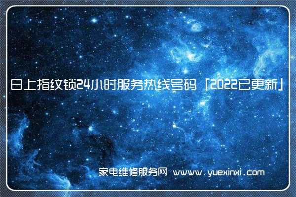 日上指纹锁24小时服务热线号码「2022已更新」