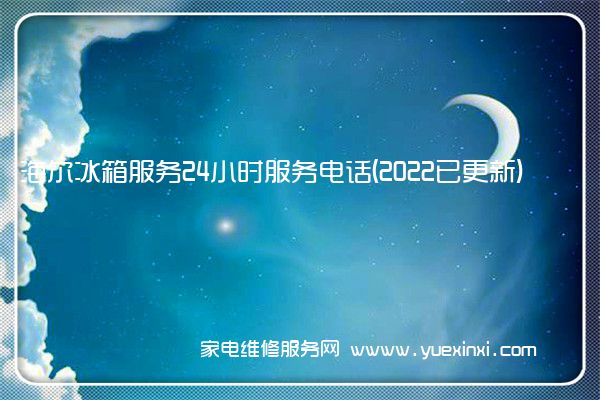 海 尔冰箱服务24小时服务电话(2022已更新)