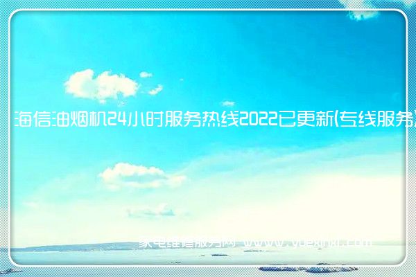 海信油烟机全国服务热线号码2022已更新(2022/更新)
