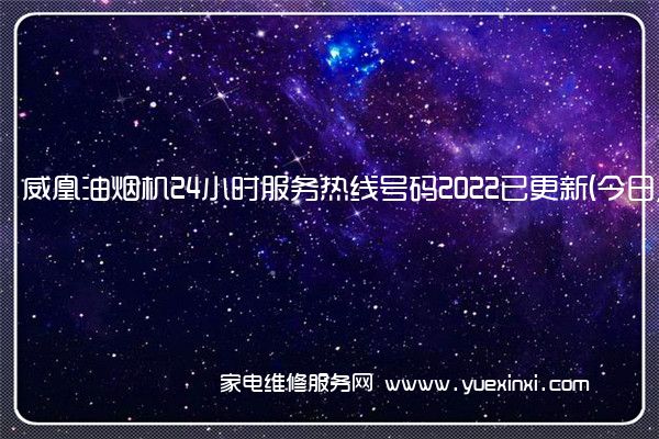 威凰油烟机24小时服务热线号码2022已更新(今日/维修)