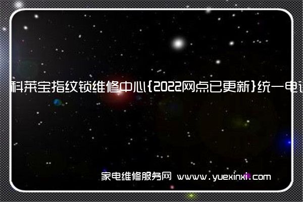 科莱宝指纹锁维修中心{2022网点已更新}统一电话