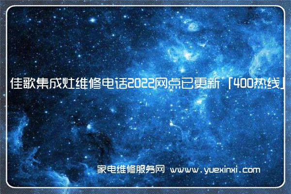 佳歌集成灶维修电话2022网点已更新「400热线」