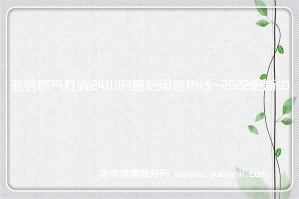 海信燃气灶视24小时售后服务热线-2022更新中