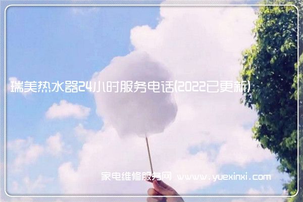 瑞美热水器全国服务热线号码2022已更新(2022/更新)