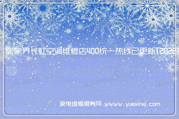 张家界长虹空调维修店400统一热线已更新{2022指定网点A