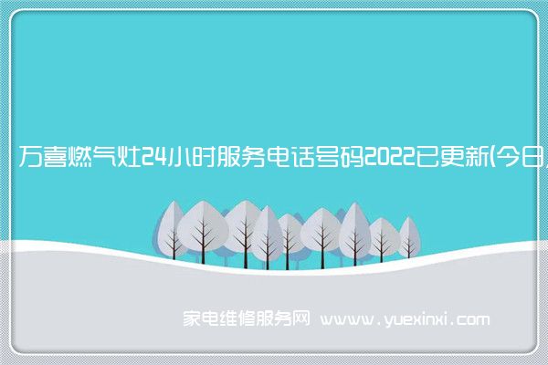 万喜燃气灶全国服务热线号码2022已更新(2022/更新)