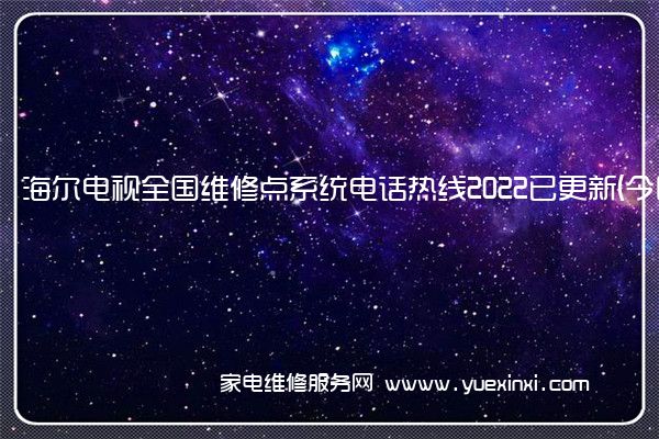 海尔电视全国服务热线号码2022已更新(2022/更新)