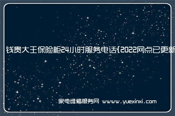 钱贵大王保险柜全国服务热线号码2022已更新(2022/更新)