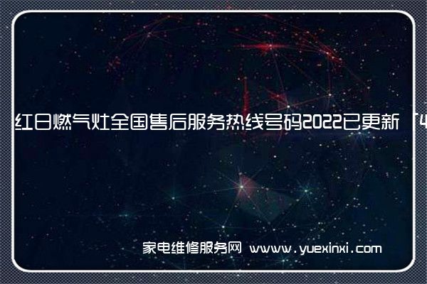 红日燃气灶全国售后服务热线号码2022已更新「400热线」