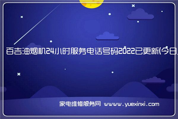 百吉油烟机全国服务热线号码2022已更新(2022/更新)