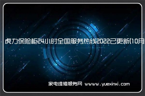 虎力保险柜24小时全国服务热线2022已更新(10月更新)