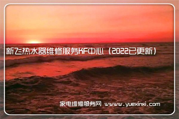 新飞热水器全国服务热线号码2022已更新(2022/更新)