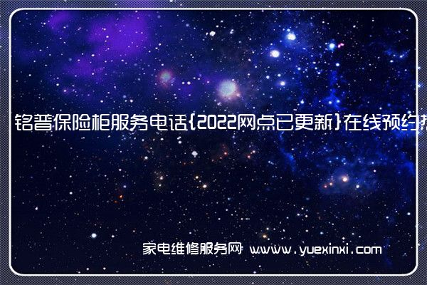 铭普保险柜全国服务热线号码2022已更新(2022/更新)