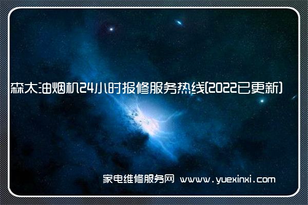 森太油烟机24小时报修服务热线[2022已更新]