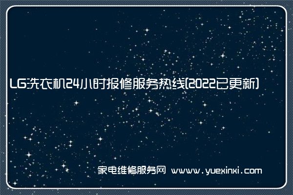 LG洗衣机全国服务热线号码2022已更新(2022/更新)