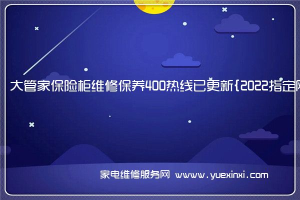 大管家保险柜维修保养400热线已更新{2022指定网点AAA