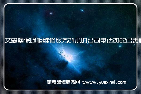 艾森堡保险柜维修服务24小时公司电话2022已更新(今日/更新)