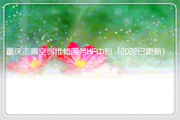 重庆志高空调全国服务热线号码2022已更新(2022/更新)