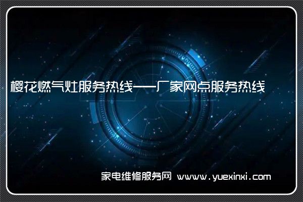 樱花燃气灶全国服务热线号码2022已更新(2022/更新)