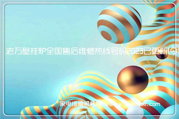 老万壁挂炉全国服务热线