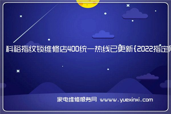 科裕指纹锁维修店400统一热线已更新{2022指定网点}