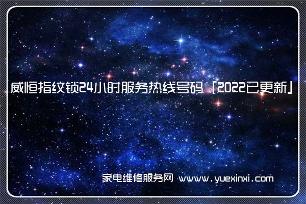 威恒指纹锁24小时服务热线号码「2022已更新」