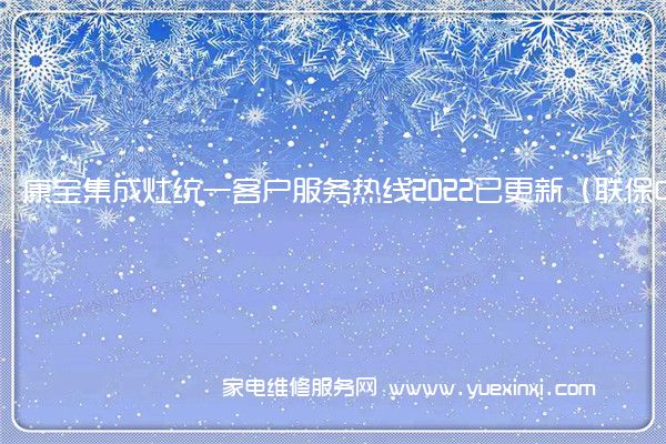 康宝集成灶统一客户服务热线2022已更新（联保中心）