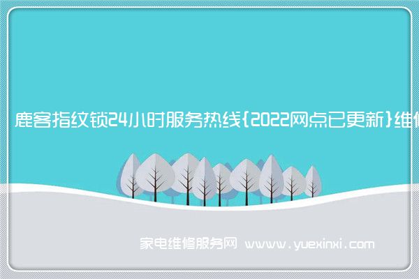 鹿客指纹锁售后维修-24小时400客服中心(全国/授权)
