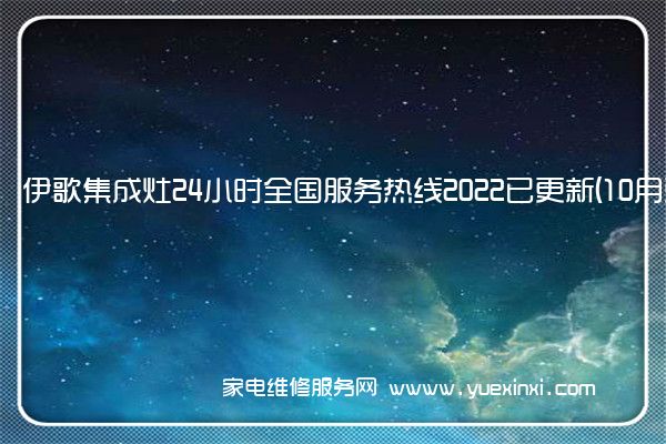 伊歌集成灶24小时全国服务热线2022已更新(10月更新)