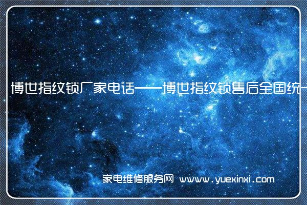 博世指纹锁厂家电话——博世指纹锁售后全国统一客服中心