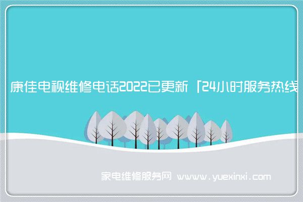 康佳电视维修电话2022已更新「24小时服务热线