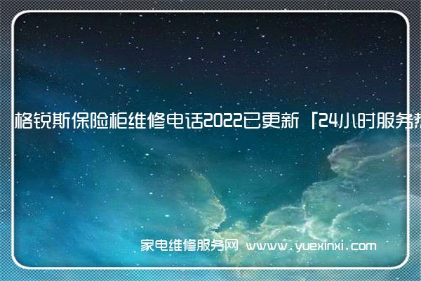 格锐斯保险柜维修电话2022已更新「24小时服务热线」