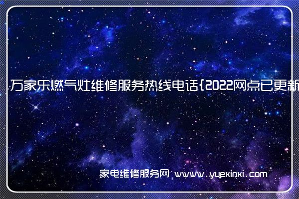 万家乐燃气灶全国服务热线号码2022已更新(2022/更新)